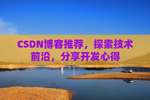 CSDN博客推荐,探索技术前沿,分享开发心得 CSDN博客推荐,探索技术前沿,分享开发心得